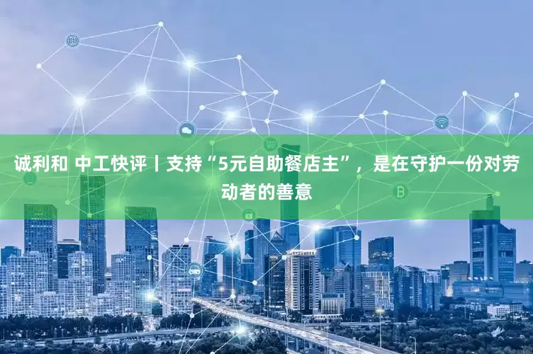 诚利和 中工快评丨支持“5元自助餐店主”，是在守护一份对劳动者的善意