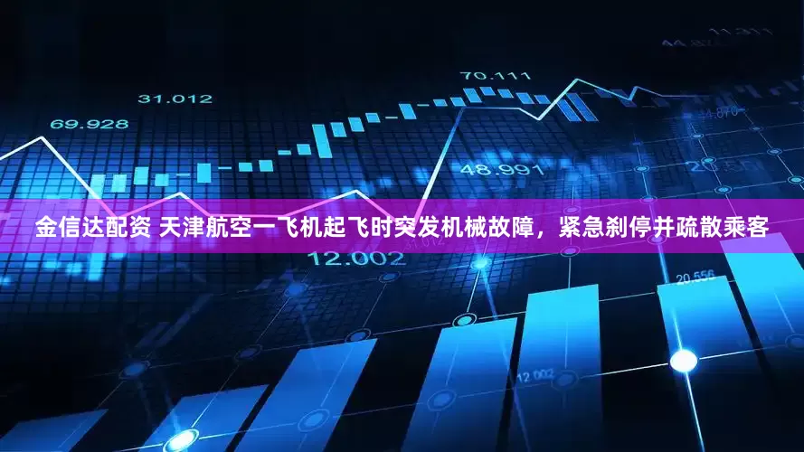 金信达配资 天津航空一飞机起飞时突发机械故障，紧急刹停并疏散乘客