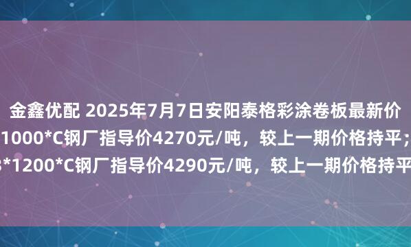 金鑫优配 2025年7月7日安阳泰格彩涂卷板最新价格政策：1、0.3*1000*C钢厂指导价4270元/吨，较上一期价格持平；2、0.3*1200*C钢厂指导价4290元/吨，较上一期价格持平。备注：以上价格为含税出厂价格。