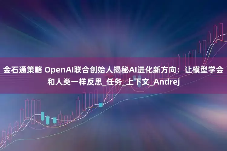 金石通策略 OpenAI联合创始人揭秘AI进化新方向：让模型学会和人类一样反思_任务_上下文_Andrej