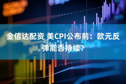 金信达配资 美CPI公布前：欧元反弹能否持续？