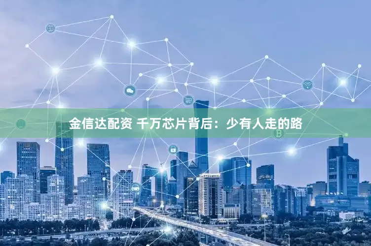 金信达配资 千万芯片背后：少有人走的路
