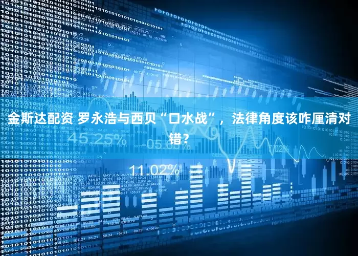 金斯达配资 罗永浩与西贝“口水战”，法律角度该咋厘清对错？