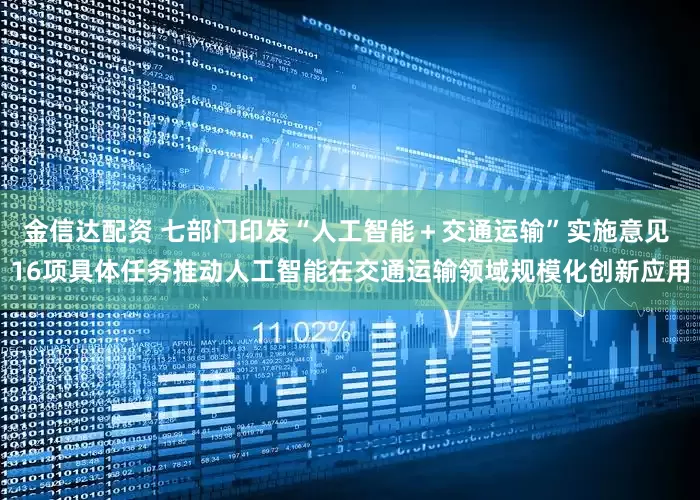 金信达配资 七部门印发“人工智能＋交通运输”实施意见 16项具体任务推动人工智能在交通运输领域规模化创新应用