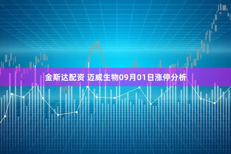 金斯达配资 迈威生物09月01日涨停分析