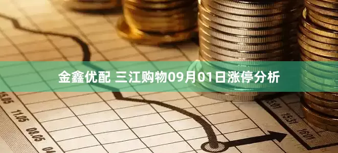 金鑫优配 三江购物09月01日涨停分析