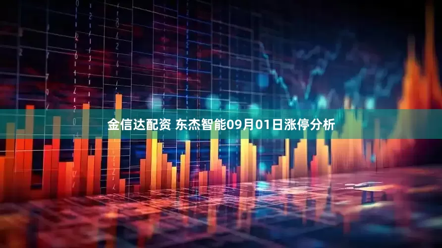 金信达配资 东杰智能09月01日涨停分析