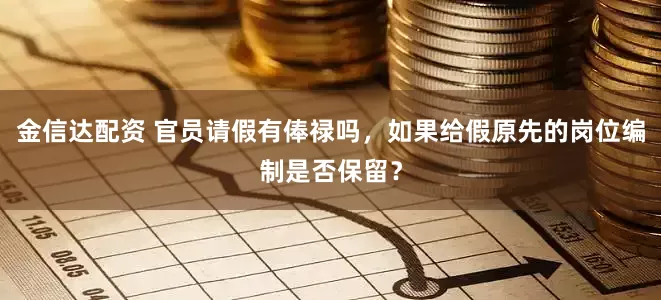 金信达配资 官员请假有俸禄吗，如果给假原先的岗位编制是否保留？