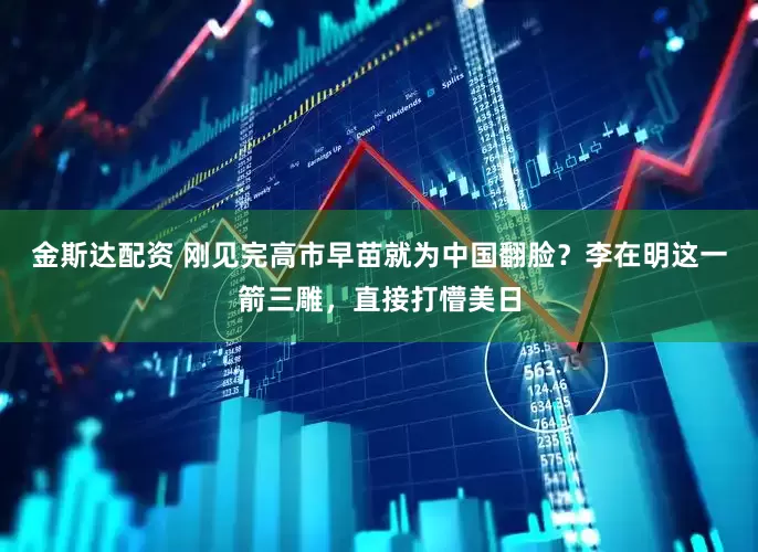 金斯达配资 刚见完高市早苗就为中国翻脸？李在明这一箭三雕，直接打懵美日